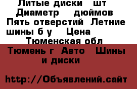 Литые диски 4 шт . Диаметр 15 дюймов. Пять отверстий. Летние шины б/у. › Цена ­ 10 000 - Тюменская обл., Тюмень г. Авто » Шины и диски   